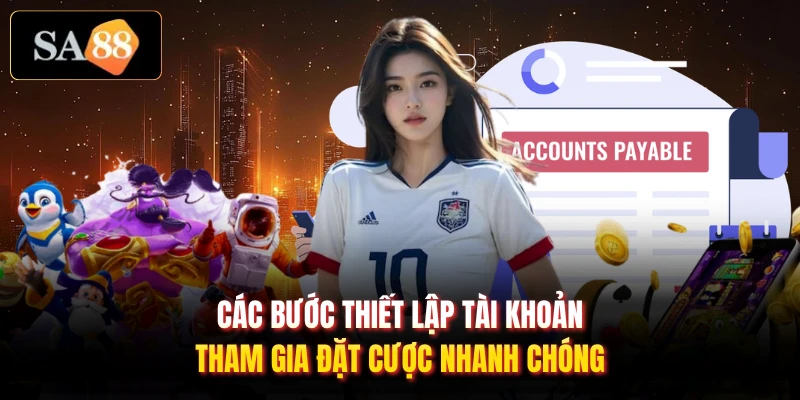 Các bước thiết lập tài khoản tham gia đặt cược nhanh chóng