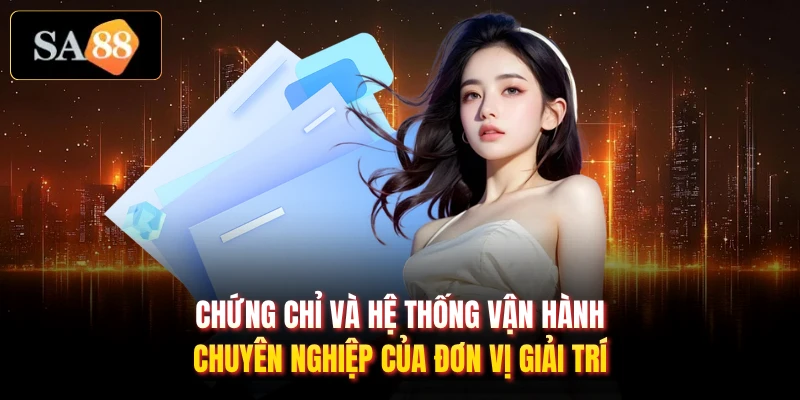 Chứng chỉ và hệ thống vận hành chuyên nghiệp của đơn vị giải trí
