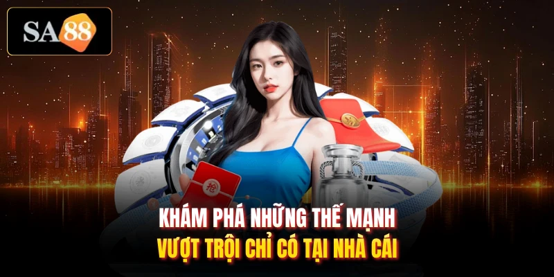 Khám phá những thế mạnh vượt trội chỉ có tại nhà cái