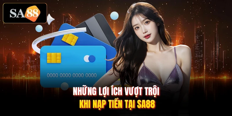 Những lợi ích vượt trội khi nạp tiền tại SA88