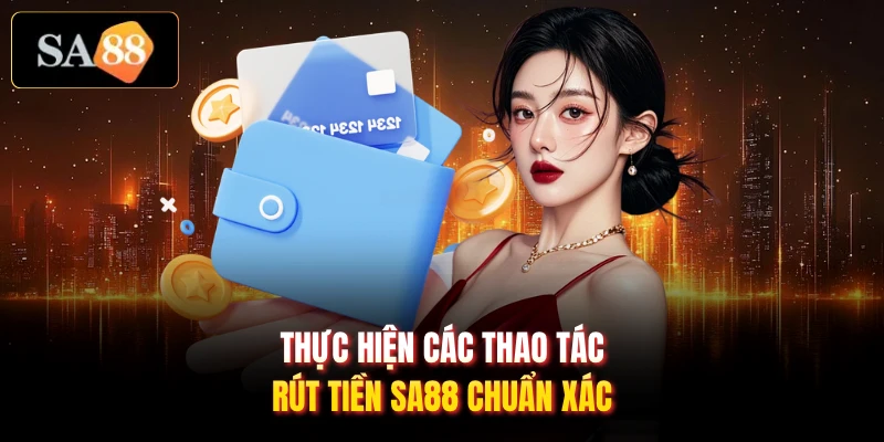 Thực hiện các thao tác rút tiền SA88 chuẩn xác