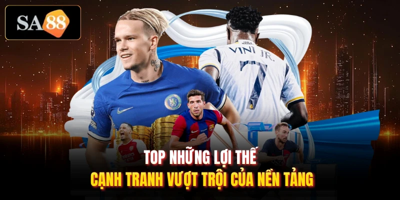 Top những lợi thế cạnh tranh vượt trội của nền tảng